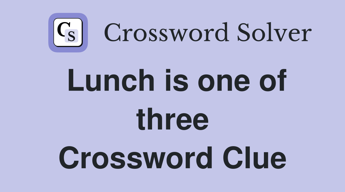 Lunch is one of three Crossword Clue