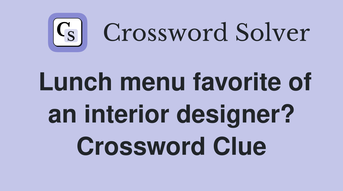Lunch menu favorite of an interior designer? Crossword Clue