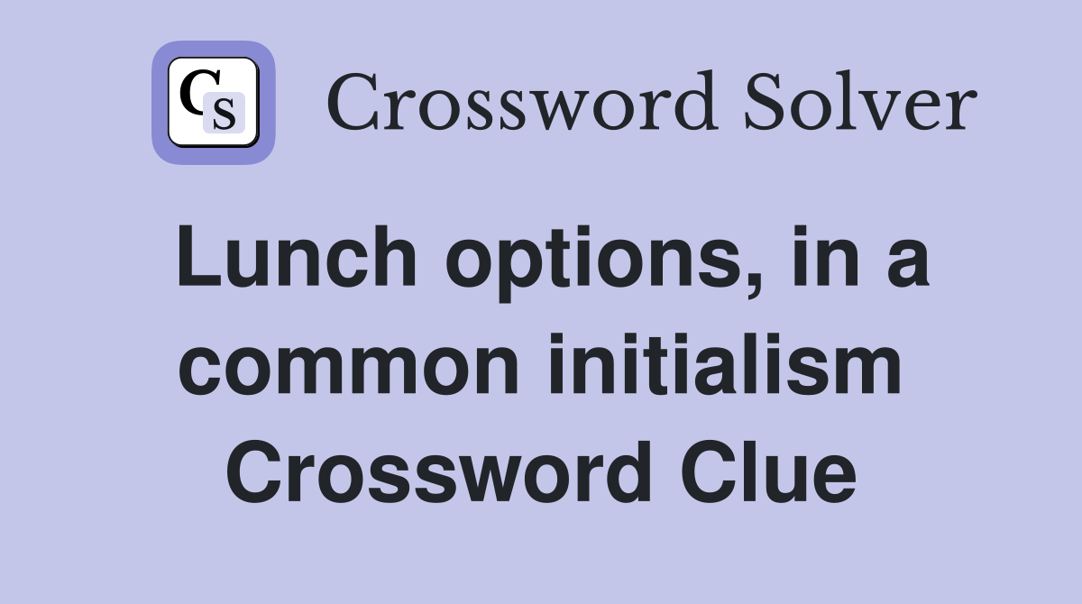 Lunch options, in a common initialism Crossword Clue