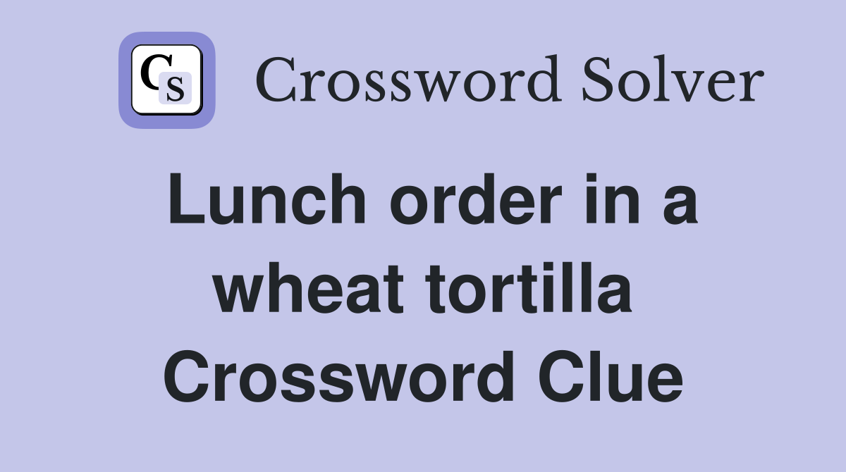 Lunch order in a wheat tortilla Crossword Clue