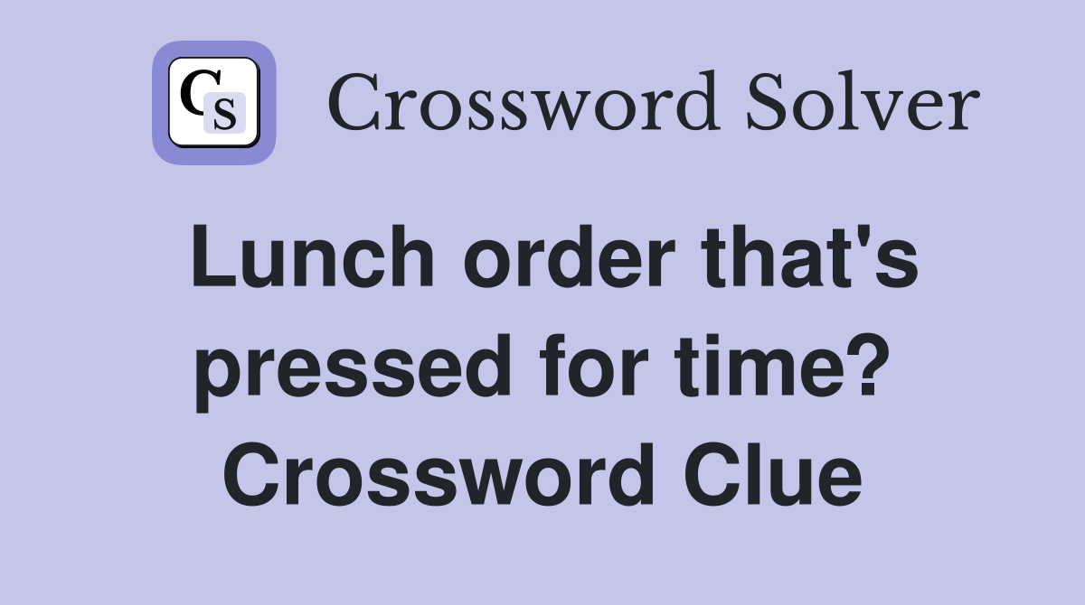 Lunch order that's pressed for time? Crossword Clue
