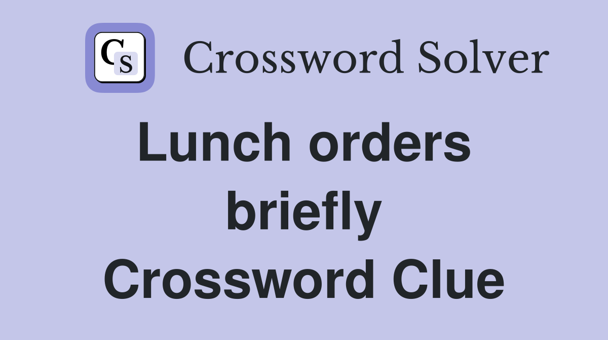 Lunch orders  briefly Crossword Clue