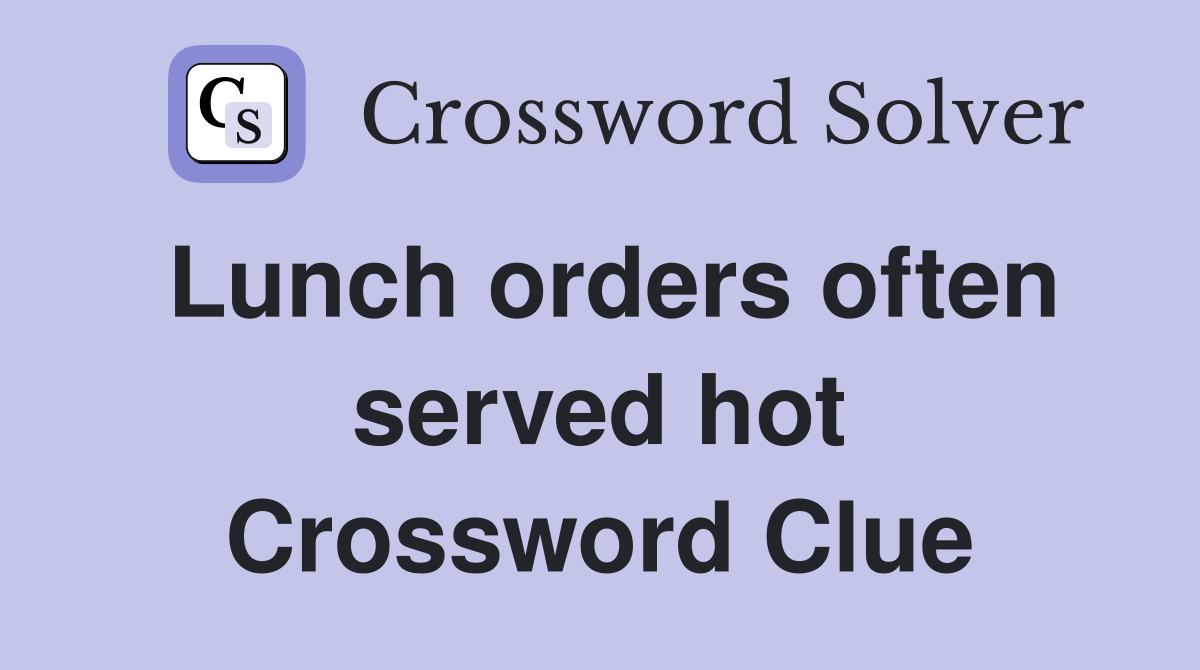 Lunch orders often served hot Crossword Clue