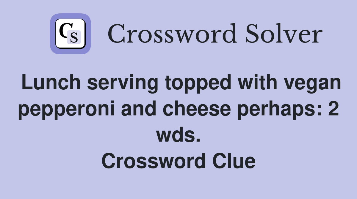 Lunch serving topped with vegan pepperoni and cheese perhaps: 2 wds. Crossword Clue