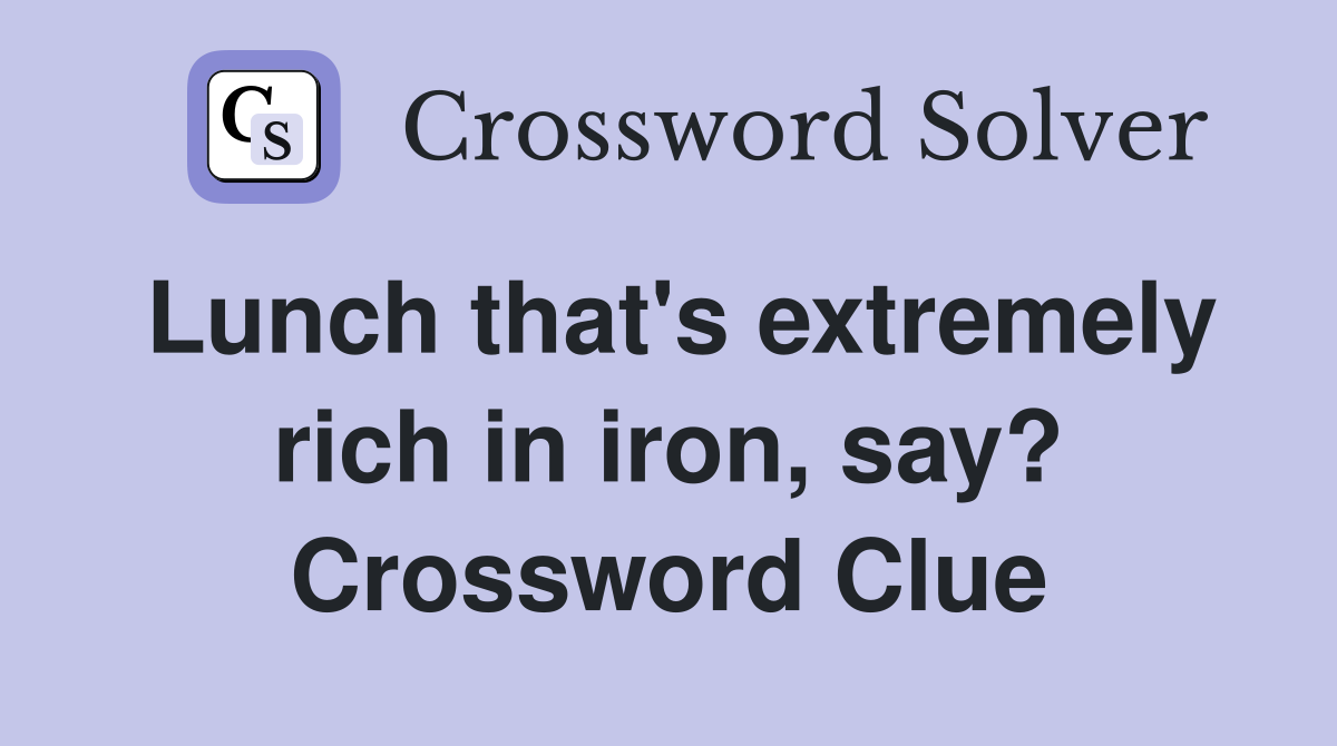 Lunch that's extremely rich in iron, say? Crossword Clue