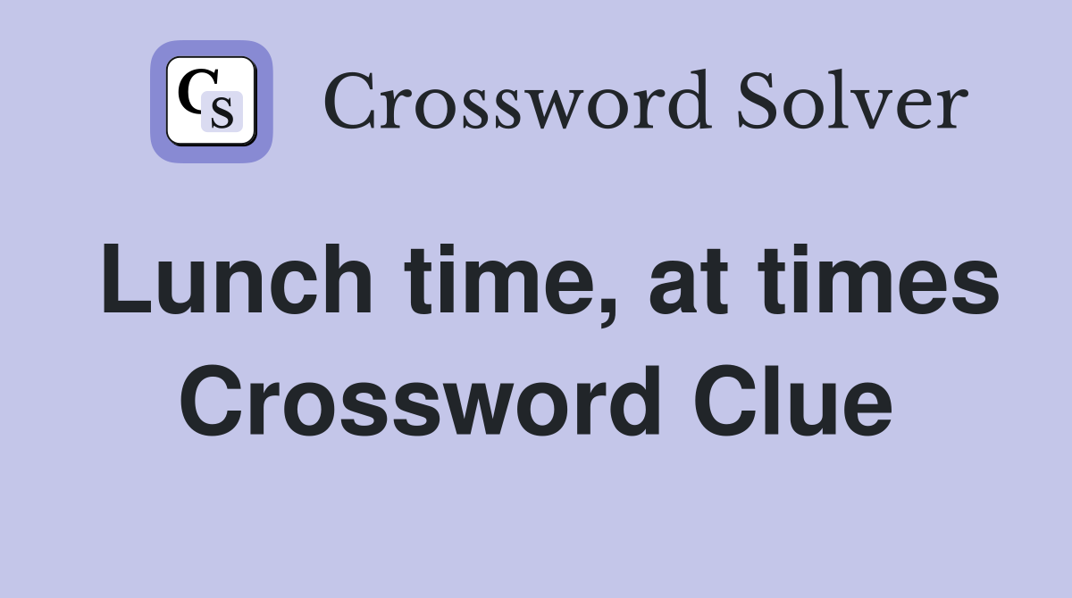 Lunch time, at times Crossword Clue