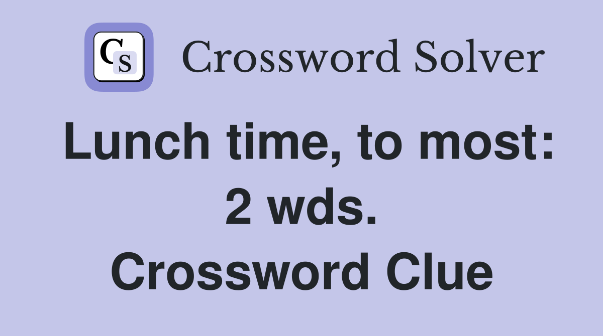 Lunch time, to most: 2 wds. Crossword Clue