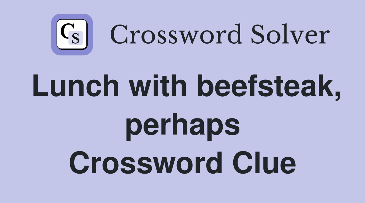 Lunch with beefsteak, perhaps Crossword Clue