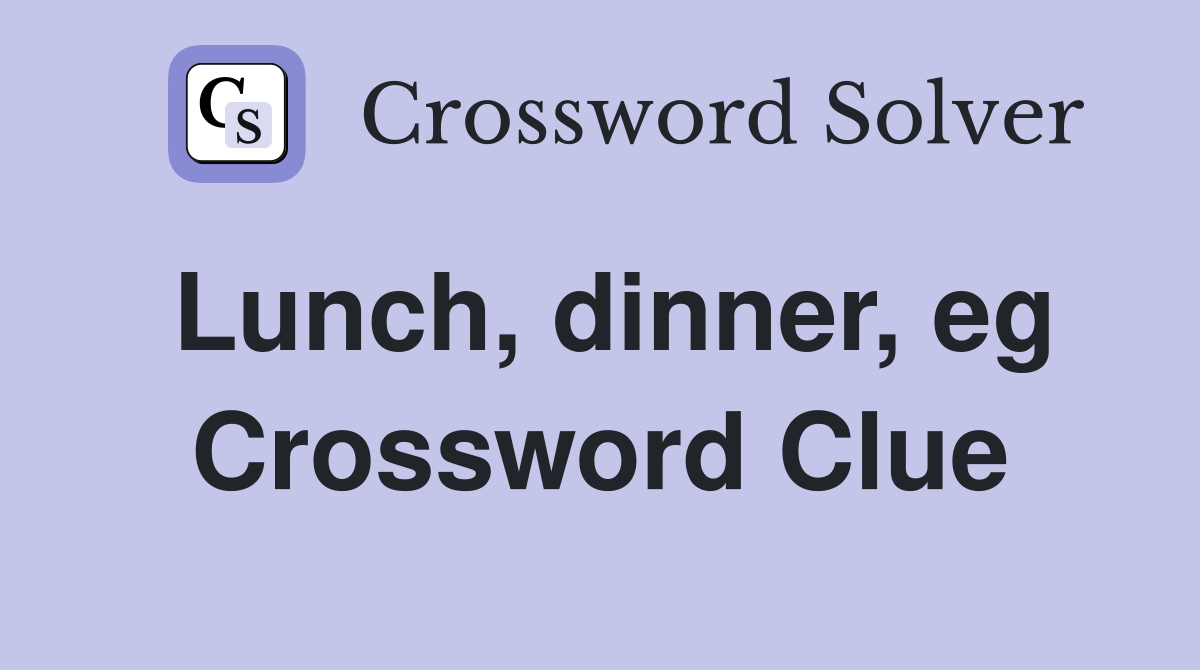 Lunch, dinner, eg Crossword Clue