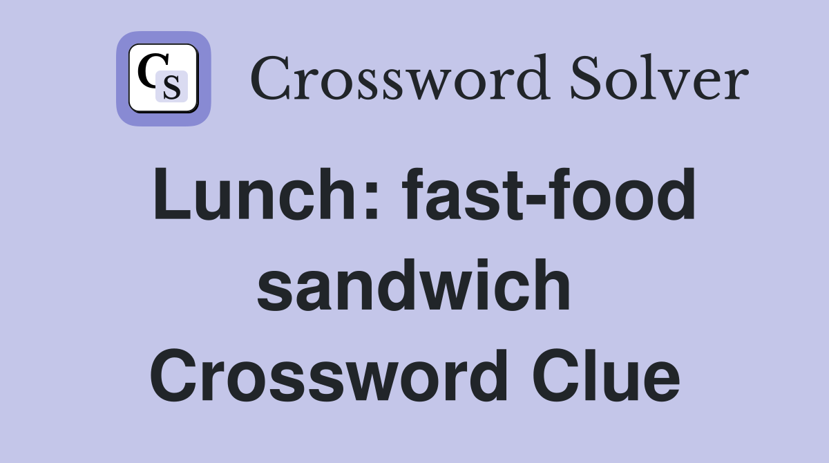 Lunch: fast-food sandwich Crossword Clue