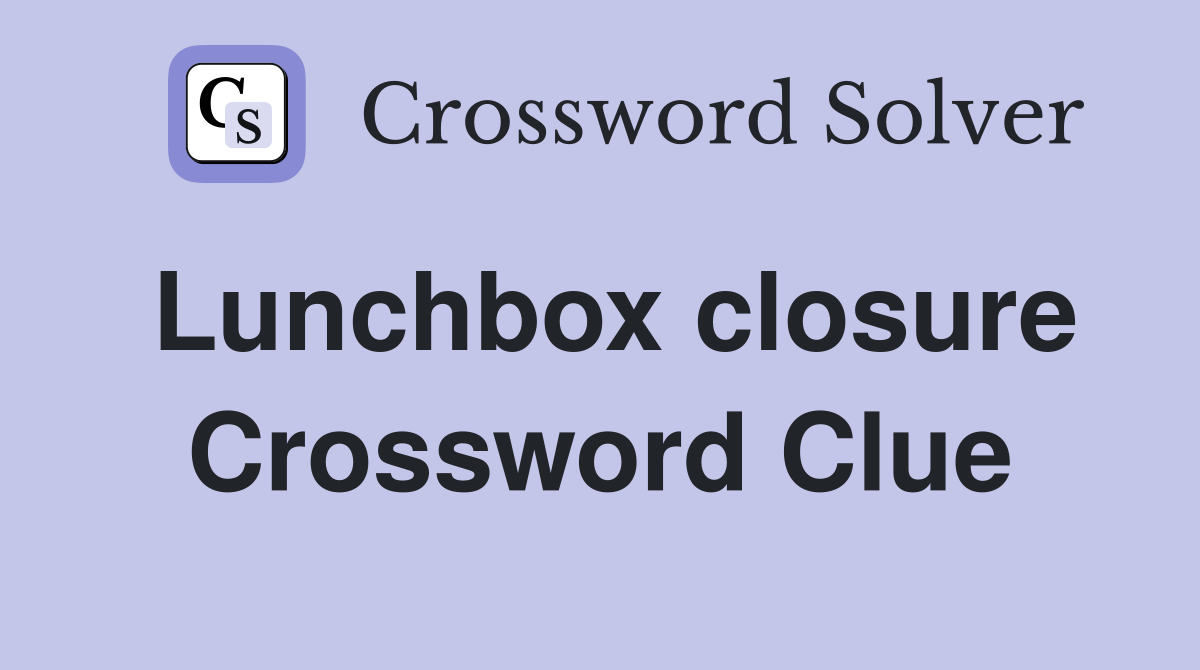 Lunchbox closure Crossword Clue