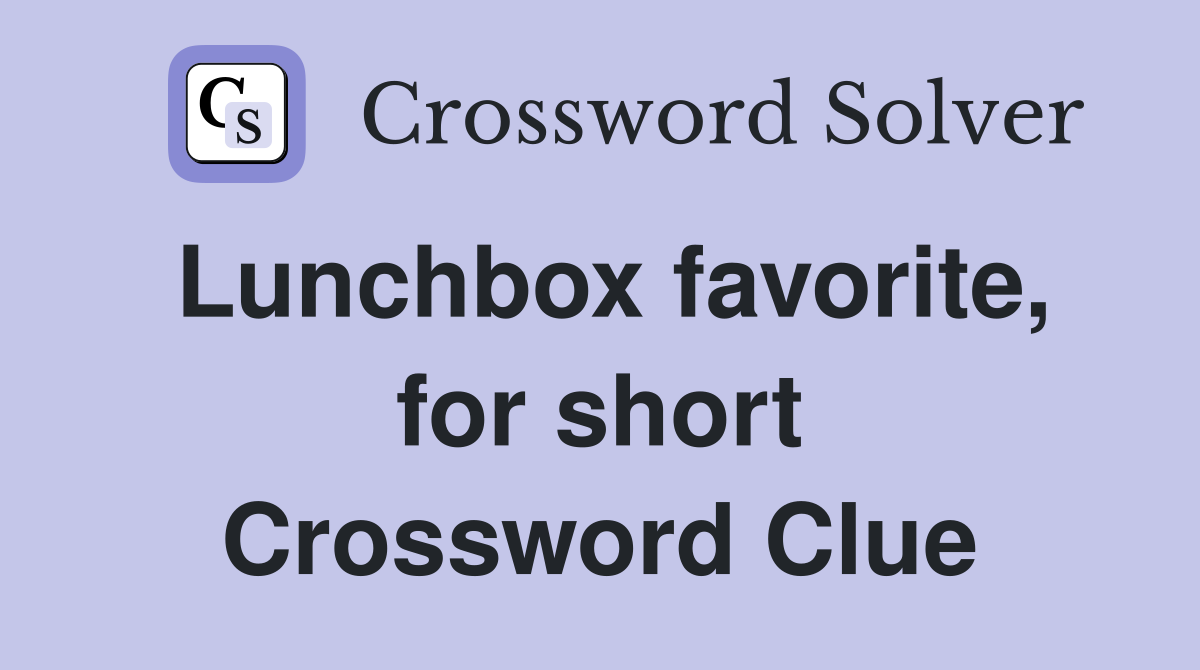 Lunchbox favorite, for short Crossword Clue