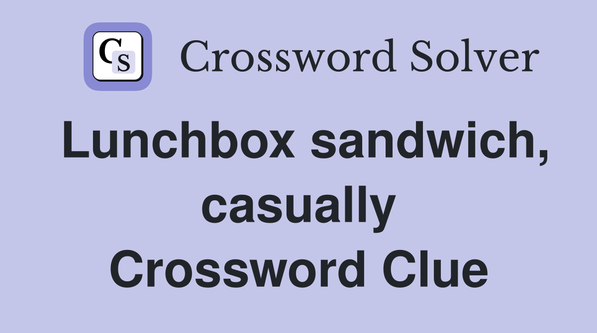 Lunchbox sandwich, casually Crossword Clue