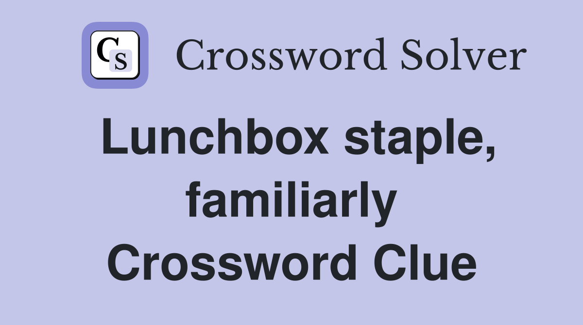 Lunchbox staple, familiarly Crossword Clue