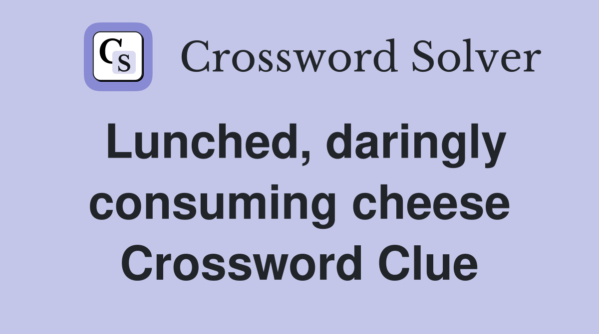 Lunched, daringly consuming cheese Crossword Clue