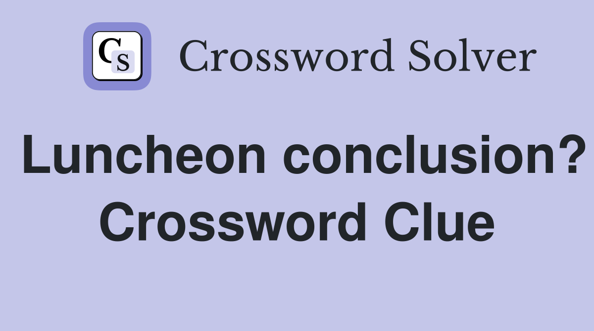Luncheon conclusion? Crossword Clue