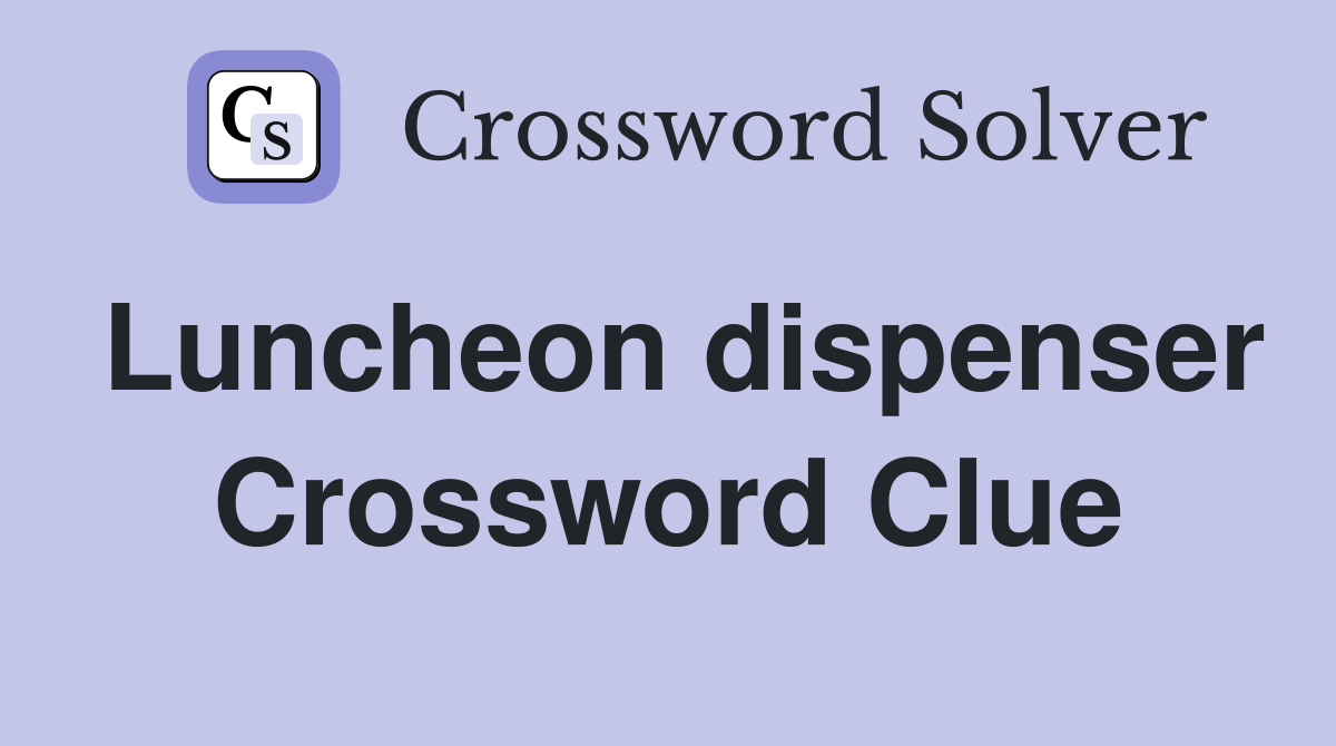 Luncheon dispenser Crossword Clue