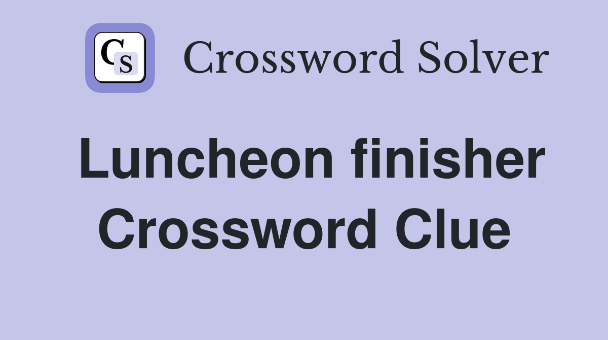 Luncheon finisher Crossword Clue