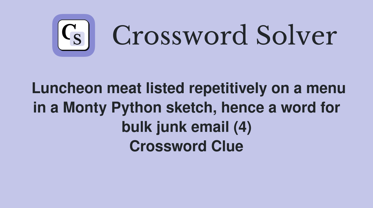 Luncheon meat listed repetitively on a menu in a Monty Python sketch, hence a word for bulk junk email (4) Crossword Clue