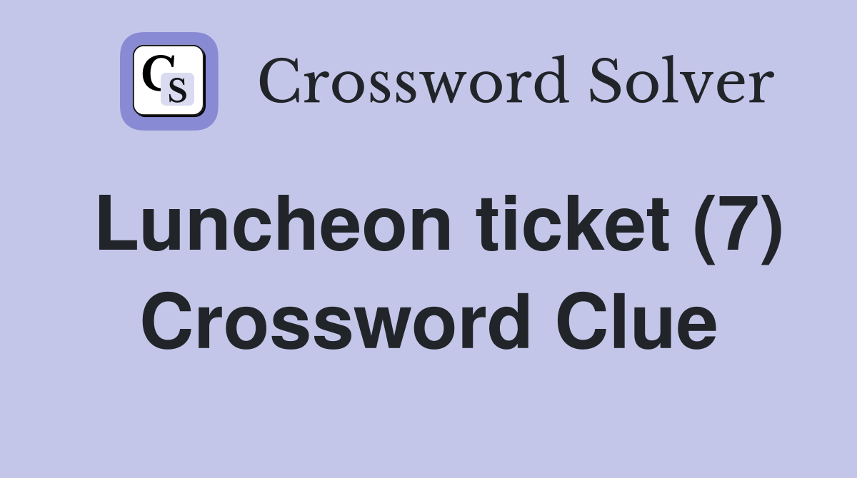 Luncheon ticket (7) Crossword Clue