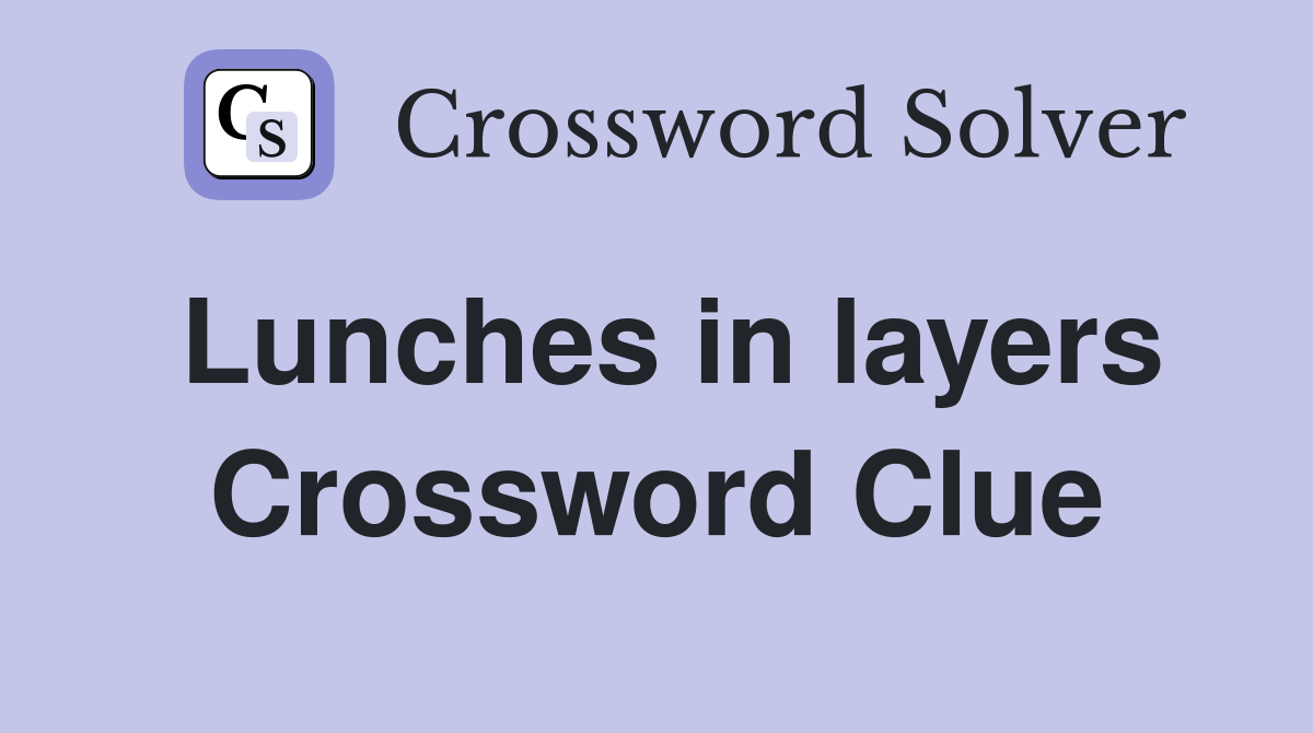 Lunches in layers Crossword Clue