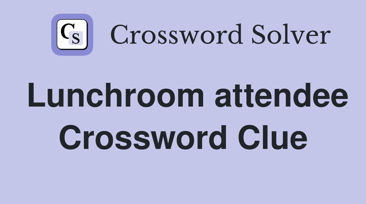 Lunchroom attendee Crossword Clue