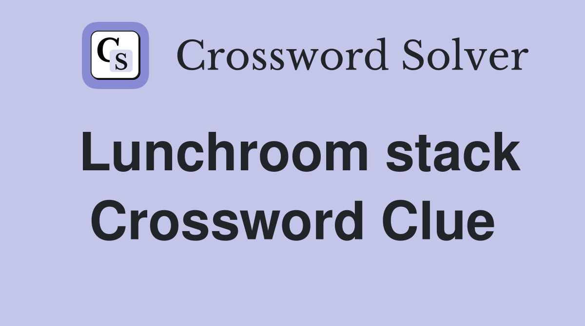 Lunchroom stack Crossword Clue