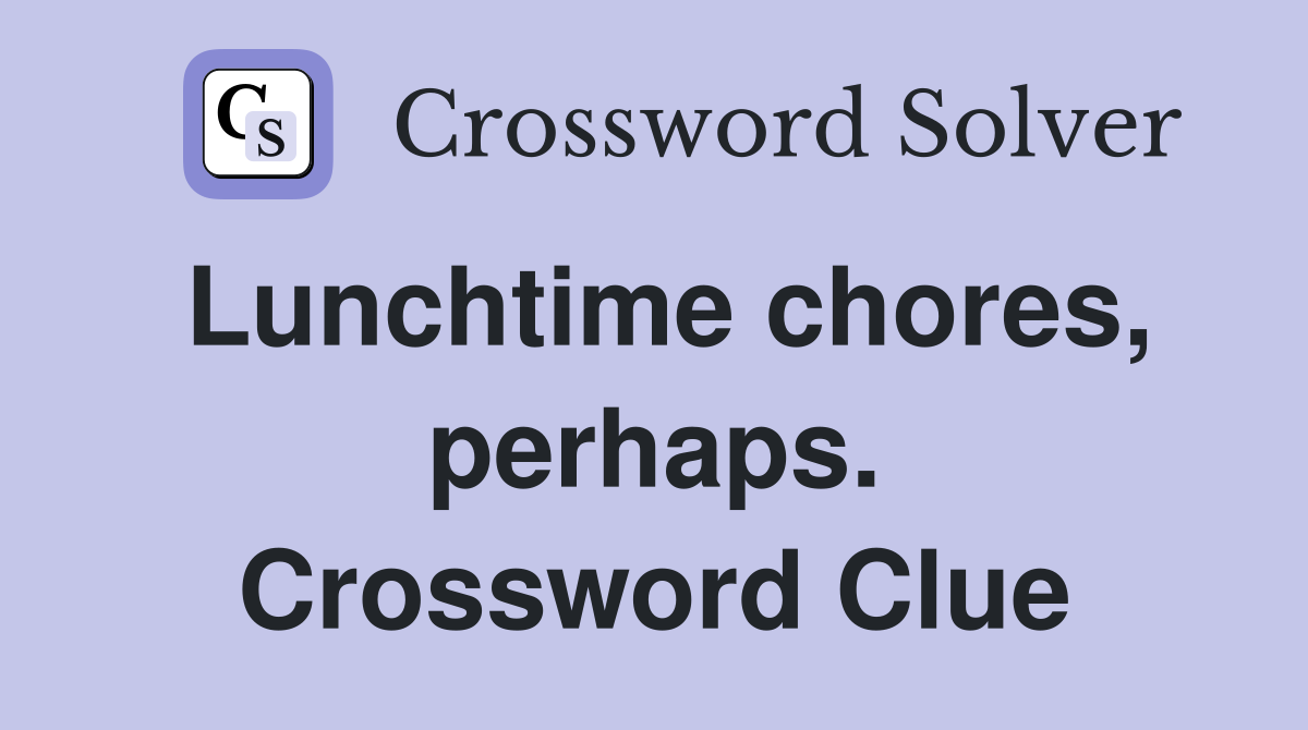 Lunchtime chores, perhaps. Crossword Clue