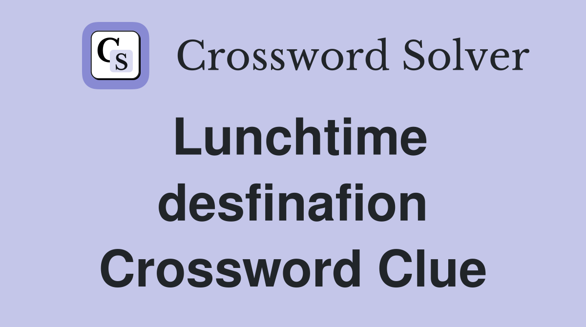 Lunchtime desfinafion Crossword Clue