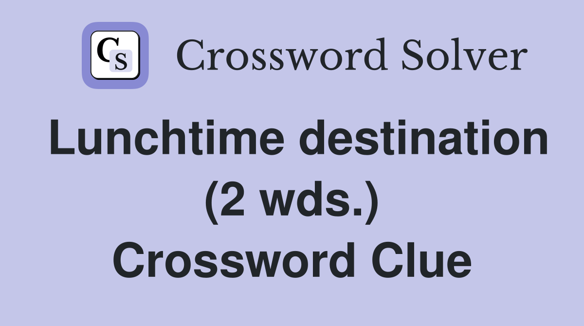 Lunchtime destination (2 wds.) Crossword Clue