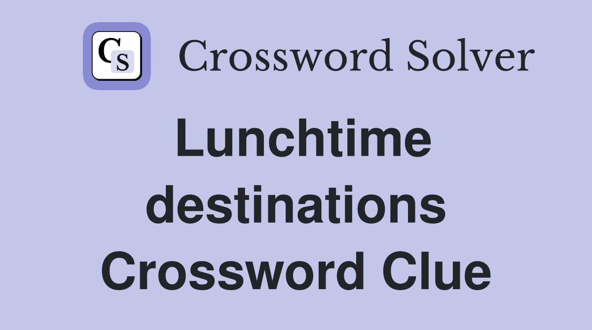 Lunchtime destinations Crossword Clue