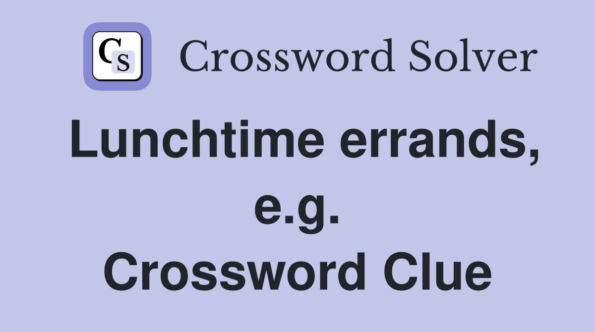 Lunchtime errands, e.g. Crossword Clue
