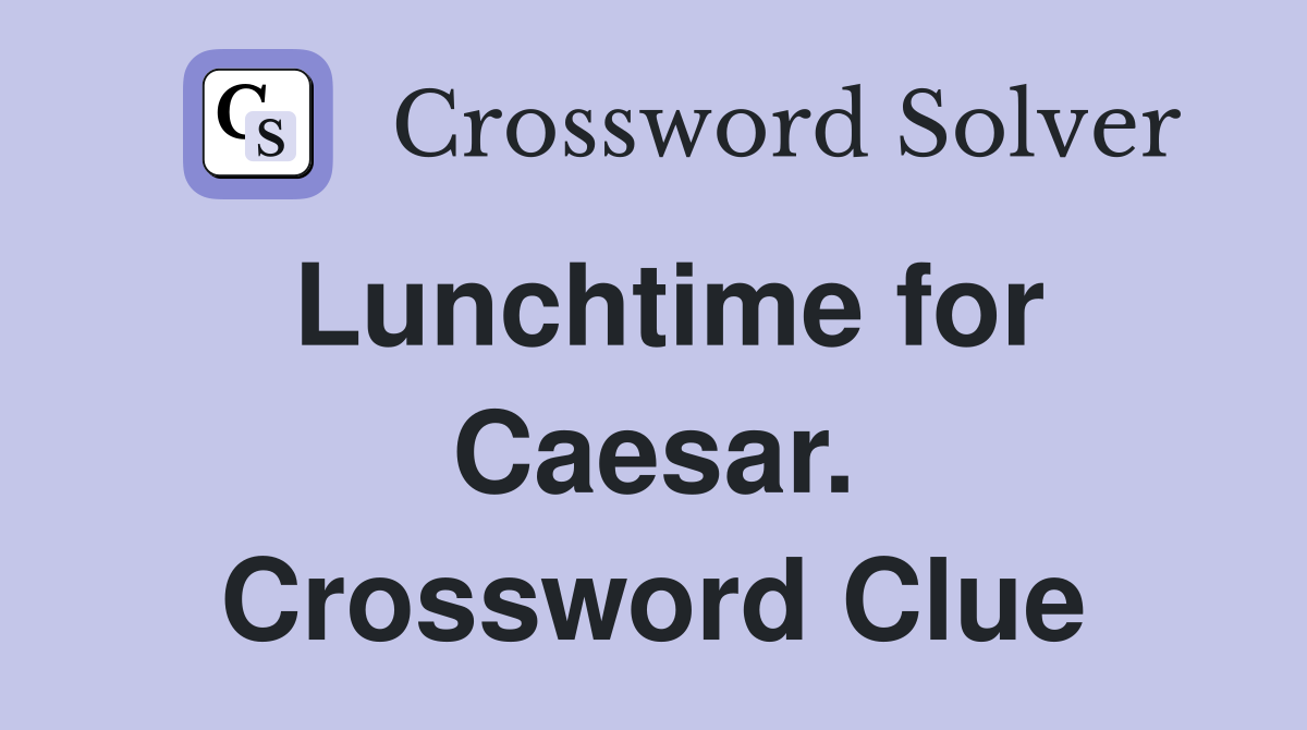 Lunchtime for Caesar. Crossword Clue