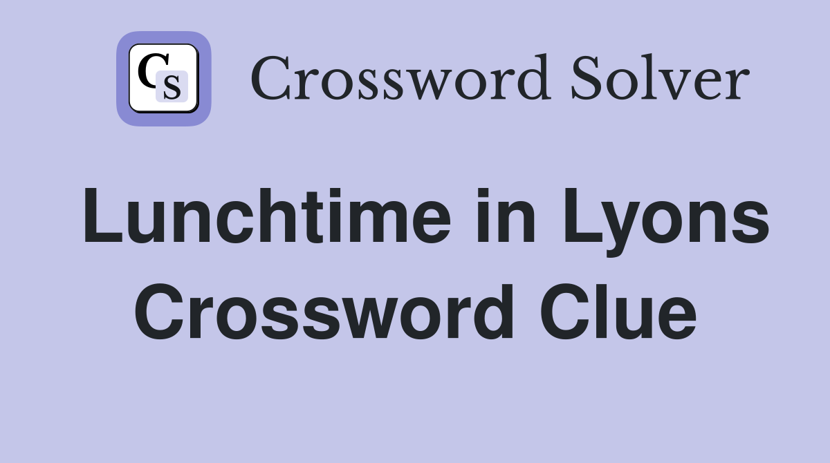 Lunchtime in Lyons Crossword Clue