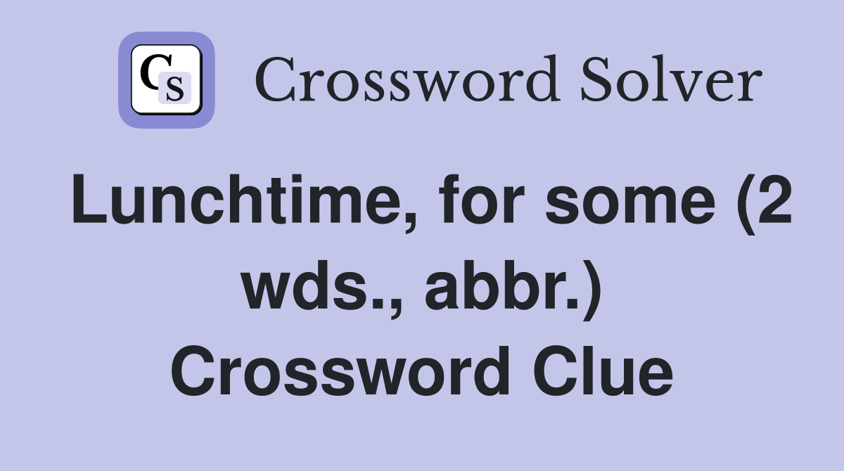 Lunchtime, for some (2 wds., abbr.) Crossword Clue