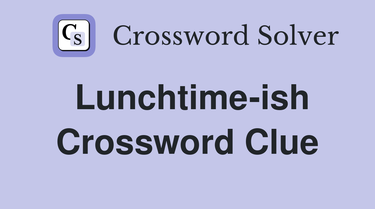 Lunchtime-ish Crossword Clue