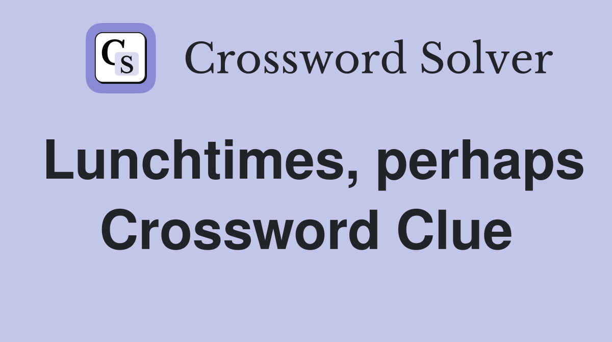 Lunchtimes, perhaps Crossword Clue