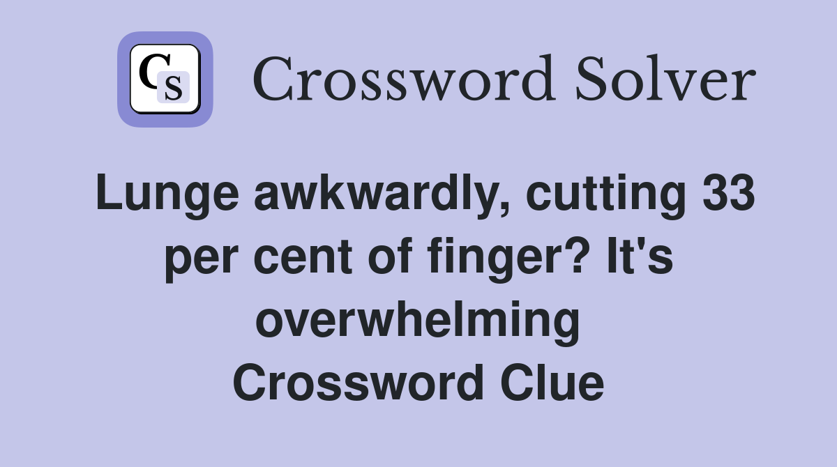 Lunge awkwardly, cutting 33 per cent of finger? It's overwhelming Crossword Clue