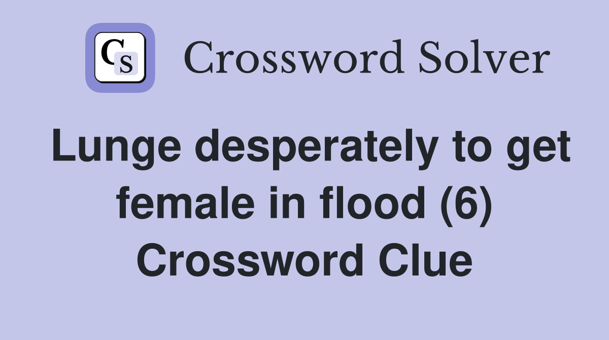 Lunge desperately to get female in flood (6) Crossword Clue