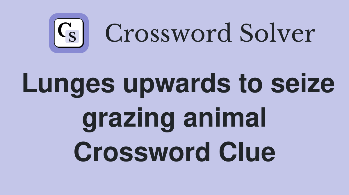 Lunges upwards to seize grazing animal Crossword Clue