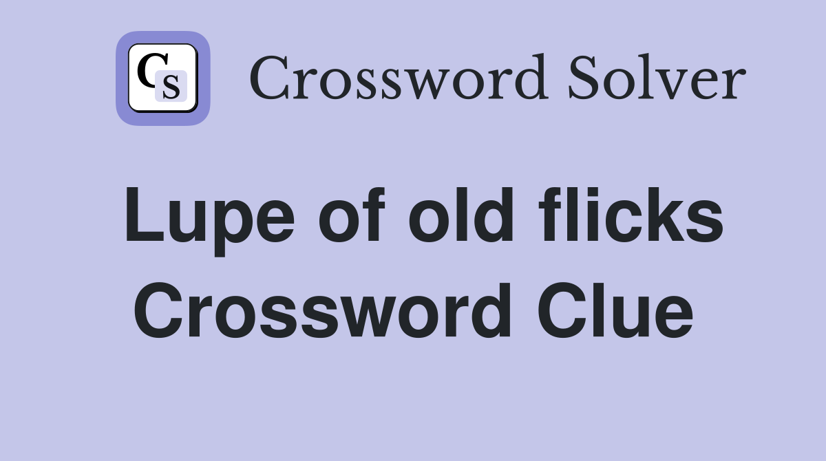 Lupe of old flicks Crossword Clue