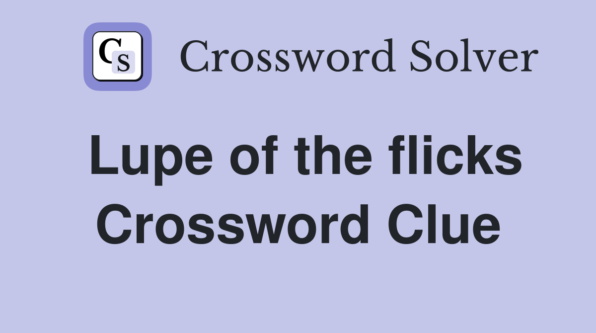 Lupe of the flicks Crossword Clue