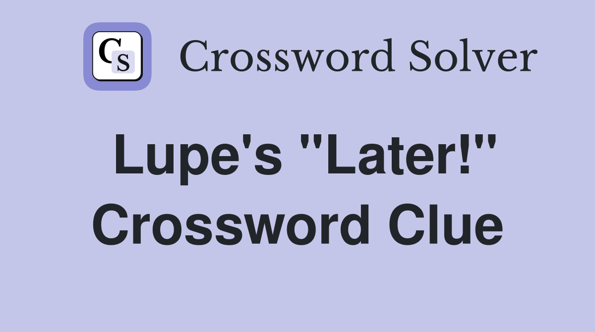 Lupe's "Later!" Crossword Clue