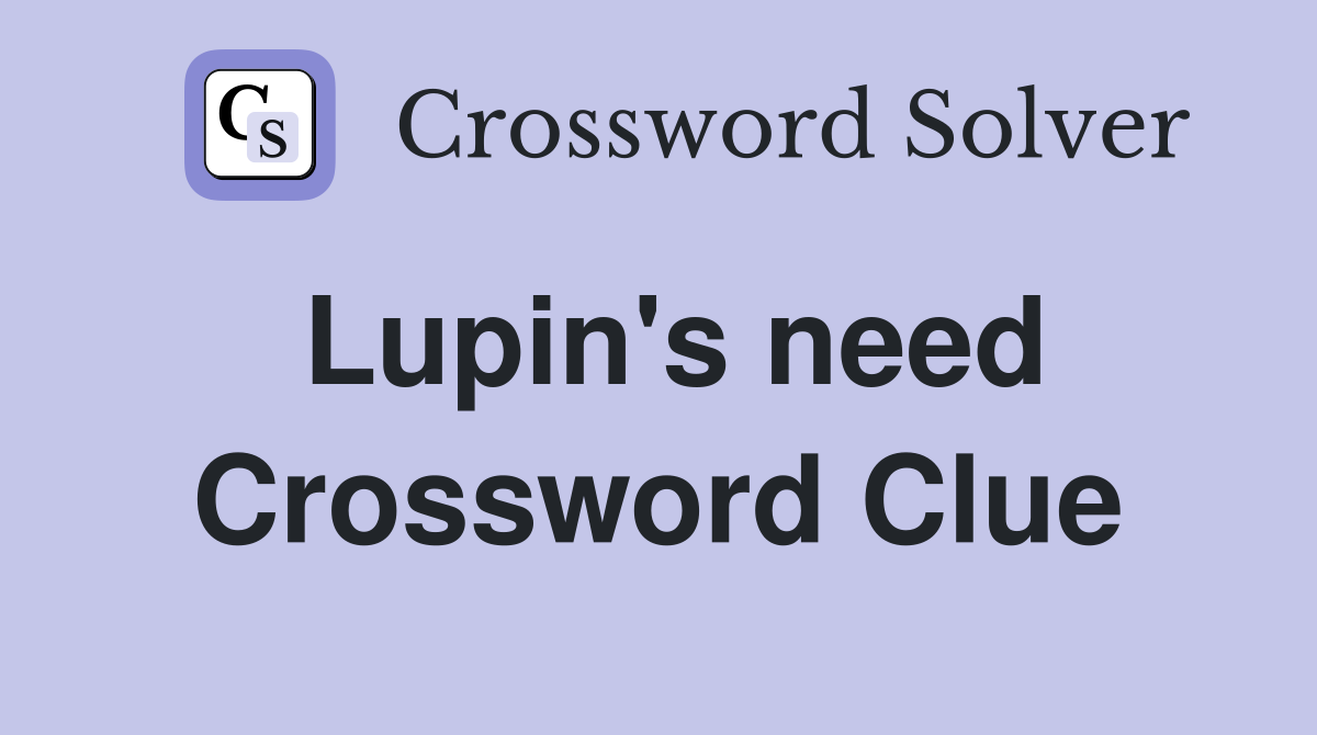 Lupin's need Crossword Clue