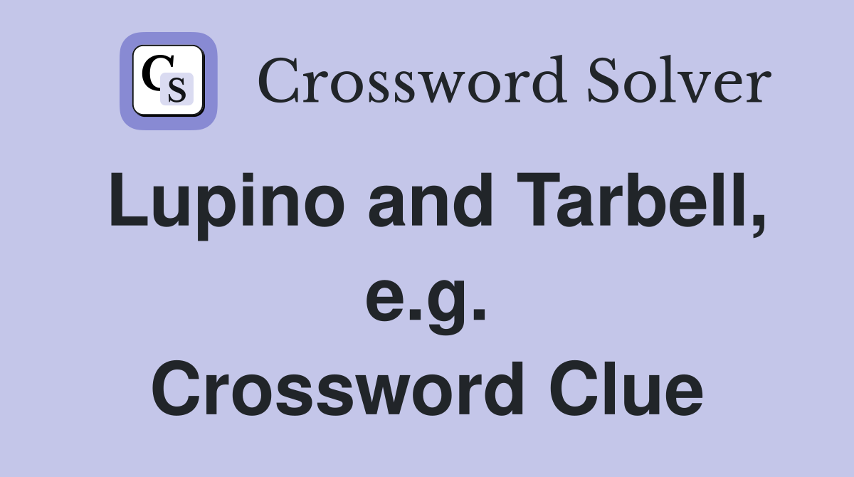 Lupino and Tarbell, e.g. Crossword Clue