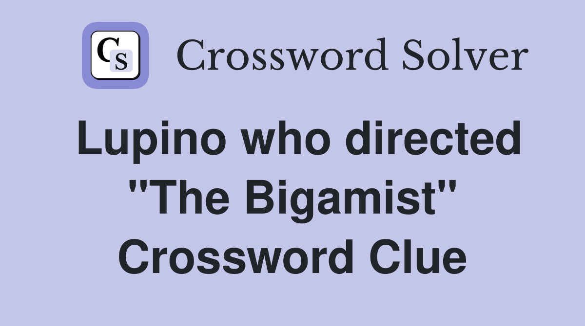 Lupino who directed "The Bigamist" Crossword Clue