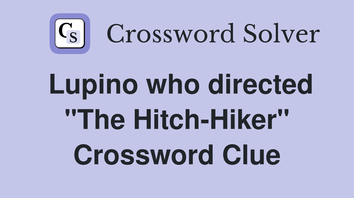 Lupino who directed "The Hitch-Hiker" Crossword Clue
