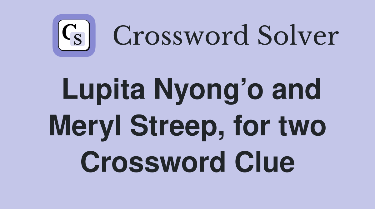 Lupita Nyong’o and Meryl Streep, for two Crossword Clue
