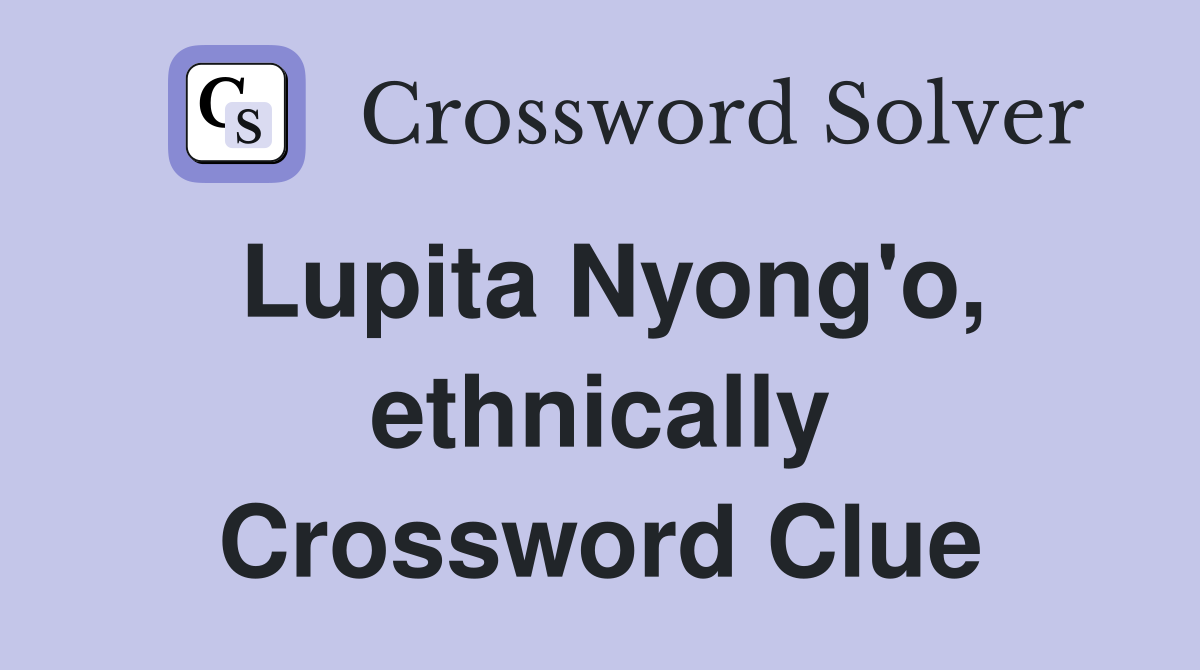 Lupita Nyong'o, ethnically Crossword Clue
