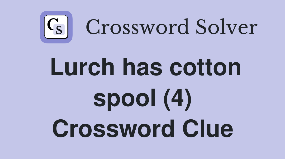 Lurch has cotton spool (4) Crossword Clue